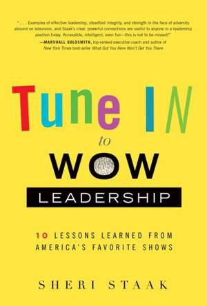 Tune In to Wow Leadership: 10 Lessons Learned from America's Favorite Shows de Sheri Staak