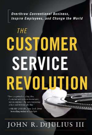 The Customer Service Revolution: Overthrow Conventional Business, Inspire Employees, and Change the World de John R. DiJulius, III