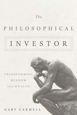 The Philosophical Investor: Transforming Wisdom into Wealth de Gary Carmell