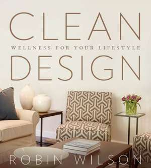 Clean Design: Wellness for Your Lifestyle de Robin Wilson