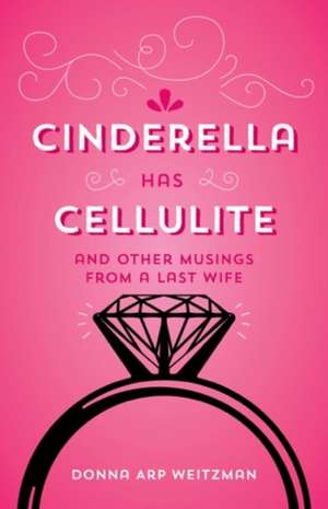 Cinderella Has Cellulite: And Other Musings from A Last Wife de Donna Arp Weitzman