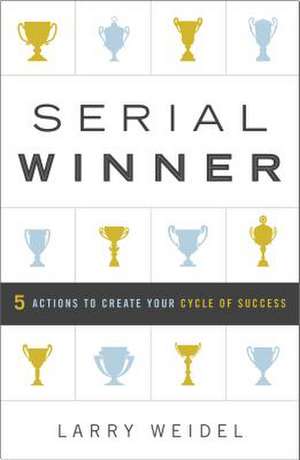 Serial Winner: 5 Actions to Create Your Cycle of Success de Larry Weidel