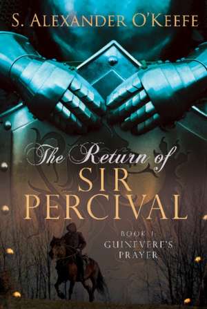 The Return of Sir Percival: Book 1, Guinevere's Prayer de S. Alexander O'Keefe