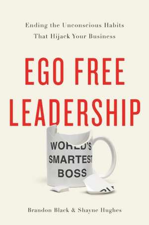 Ego Free Leadership: Ending the Unconscious Habits that Hijack Your Business de Brandon Black