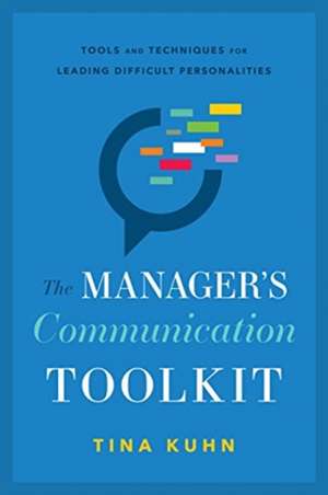 The Manager's Communication Toolkit: Tools and Techniques for Leading Difficult Personalities de Tina Kuhn