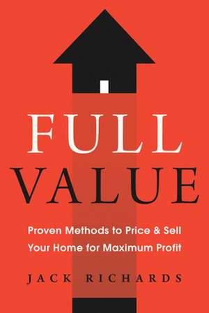 Full Value: Proven Methods to Price and Sell Your Home for Maximum Profit de Jack Richards