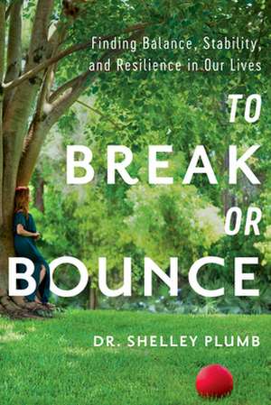 To Break or Bounce: Finding Balance, Stability, and Resilience in Our Lives de Shelley Plumb