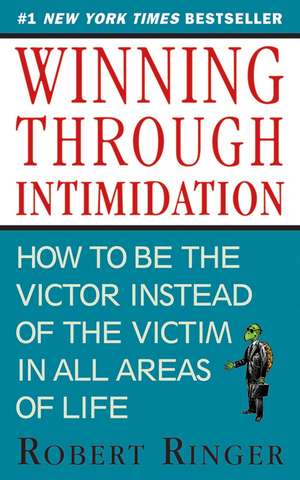 Winning through Intimidation: How to Be the Victor, Not the Victim, in Business and in Life de Robert Ringer