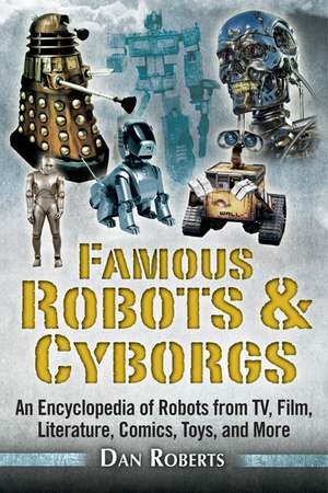 Famous Robots and Cyborgs: An Encyclopedia of Robots from TV, Film, Literature, Comics, Toys, and More de Dan Roberts