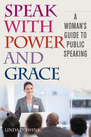 Speak with Power and Grace: A Woman's Guide to Public Speaking de Linda D. Swink