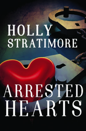 Arrested Hearts de Holly Stratimore