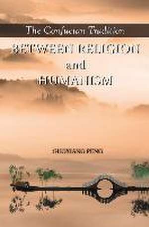 The Confucian Tradition: Between Religion and Humanism de Guoxiang Peng