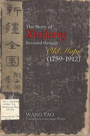 The Story of Xinjiang Revealed through Old Maps (1759-1912) de Yao Wang