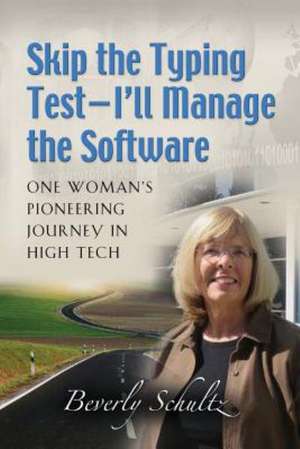 Skip the Typing Test - I'll Manage the Software: One Woman's Pioneering Journey in High Tech de Beverly Schultz