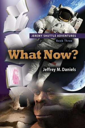 What Now? - Jeremy Shuttle Adventures, Book Three de Jeffrey M. Daniels