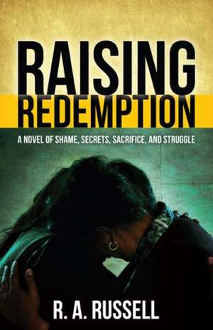 Raising Redemption: A Novel of Shame, Secrets, Sacrifice, and Struggle de R. A. Russell