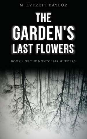 The Garden's Last Flowers: Book 2 of the Montclair Murders de M. Everett Baylor