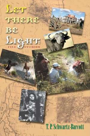 Let There Be Light: Five Stories de T. P. Schwartz-Barcott