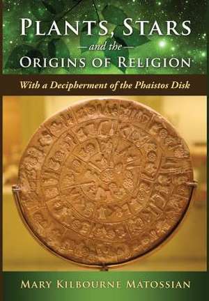 Plants, Stars and the Origins of Religion: With a Decipherment of the Phaistos Disk de Mary Kilbourne Matossian