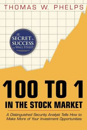 100 to 1 in the Stock Market: A Distinguished Security Analyst Tells How to Make More of Your Investment Opportunities de Thomas William Phelps