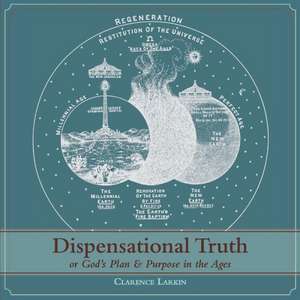 Dispensational Truth [With Full Size Illustrations], or God's Plan and Purpose in the Ages de Clarence Larkin