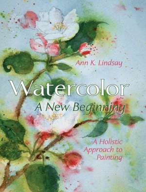 Watercolor: A Holistic Approach to Painting de Ann Lindsay