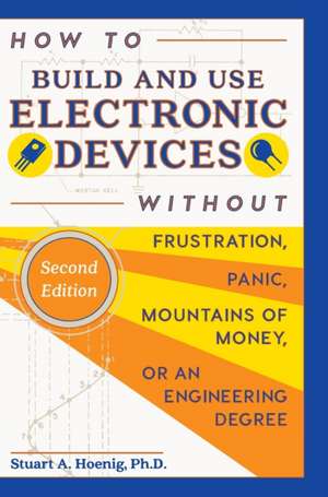 How to Build and Use Electronic Devices Without Frustration Panic Mountains of Money or an Engineer Degree de Stuart a. Hoenig