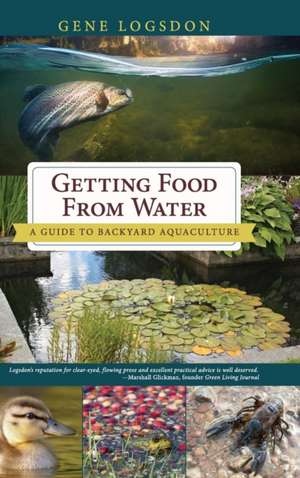 Getting Food from Water: A Guide to Backyard Aquaculture de Gene Logsdon