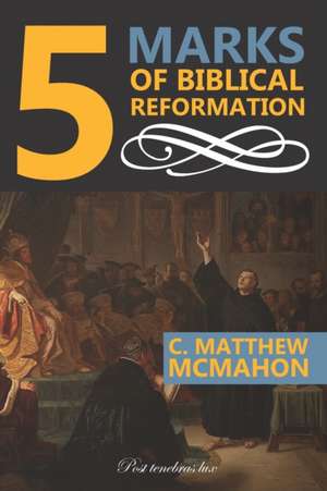 5 Marks of Biblical Reformation de C. Matthew McMahon