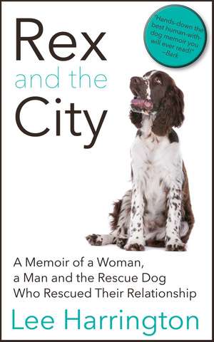 Rex and the City: A Memoir of a Woman, a Man and the Rescue Dog Who Rescued Their Relationship de Lee Harrington