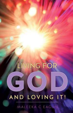 Living for God and Loving It! de Maleeka C. Eaglin