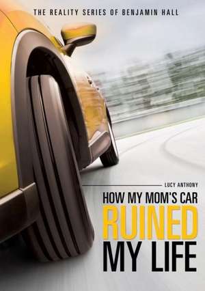 The Reality Series of Benjamin Hall Book One: How My Mom's Car Ruined My Life de Lucy Anthony