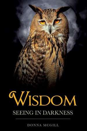 Wisdom Seeing in Darkness de Donna McGill