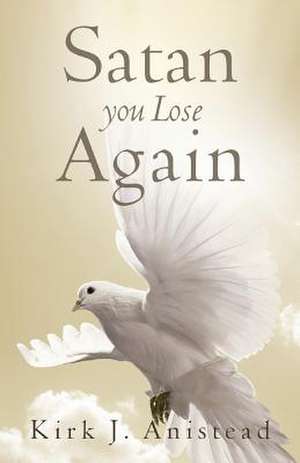 Satan You Lose Again de Kirk J. Anistead