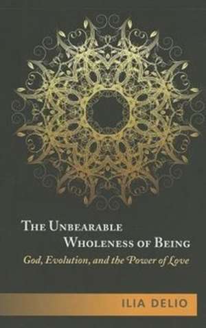 The Unbearable Wholeness of Being de Ilia Delio