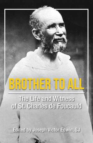 Brother to All: The Life and Witness of Saint Charles de Foucauld de Joseph Victor Edwin Sj