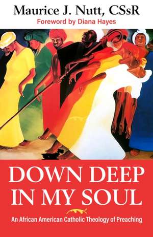 Down Deep in My Soul: An African American Catholic Theology of Preaching de Reverand Maurice J Nutt C Ss R