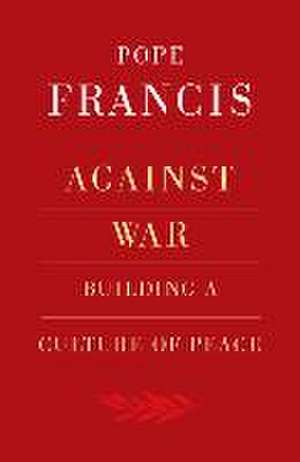 Against War: Building a Culture of Peace de Pope Francis