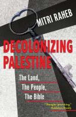 Decolonizing Palestine: The Land, the People, the Bible de Mitri Raheb