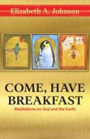 Come Have Breakfast: Meditations on God and the Earth de Elizabeth Johnson