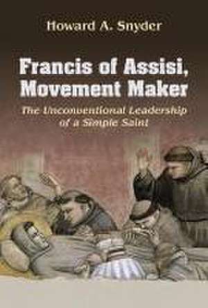 Francis of Assisi, Movement Maker: The Unconventional Leadership of a Simple Saint de Howard Snyder