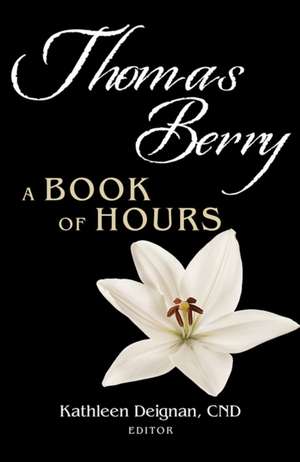 Thomas Berry: A Book of Hours de Kathleen Deignan