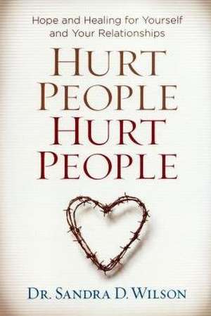 Hurt People Hurt People: Hope and Healing for Yourself and Your Relationships de Sandra D. Wilson