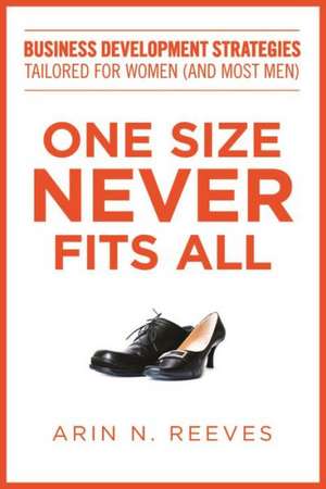 One Size Never Fits All: Business Development Strategies Tailored for Women (and Most Men) de Arin N. Reeves