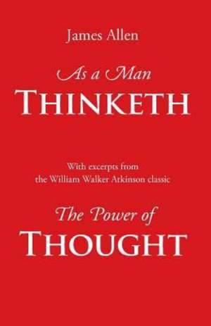 As a Man Thinketh, with Excerpts from the Power of Thought de James Allen