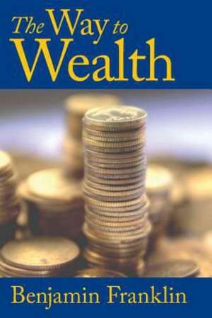 The Way to Wealth: A New Collection de Benjamin Franklin