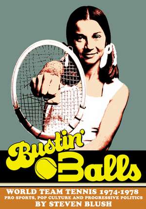 Bustin' Balls: World Team Tennis 1974-1978, Pro Sports, Pop Culture and Progressive Politics de Steven Blush