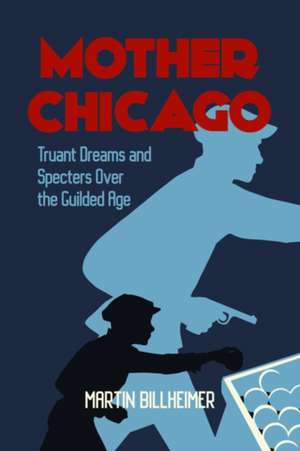 Mother Chicago: Truant Dreams and Specters Over the Guilded Age de Martin Billheimer