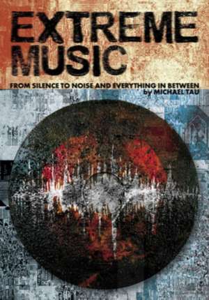 Extreme Music: Silence to Noise and Everything In Between de Michael Tau