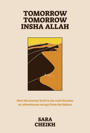 Tomorrow, Tomorrow, Insha Allah: How The Journey Back To My Roots Became An Adventurous Escape de Sara Cheikh